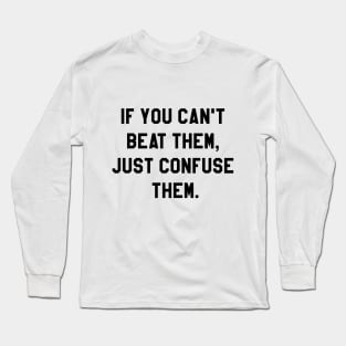 If you can't beat them, just confuse them. Long Sleeve T-Shirt